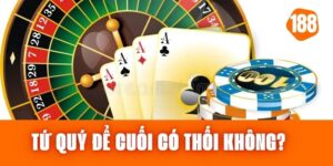 Tứ Quý Để Cuối Có Thối Không? Cách Chơi Và Quy Tắc